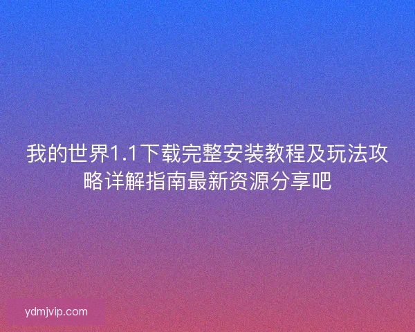 我的世界1.1下载完整安装教程及玩法攻略详解指南最新资源分享吧