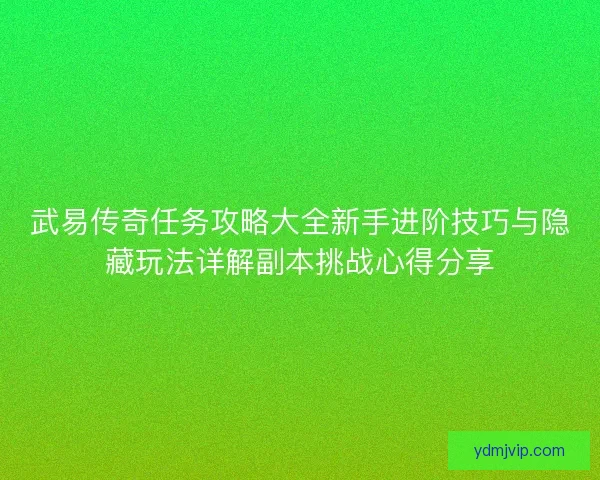 武易传奇任务攻略大全新手进阶技巧与隐藏玩法详解副本挑战心得分享